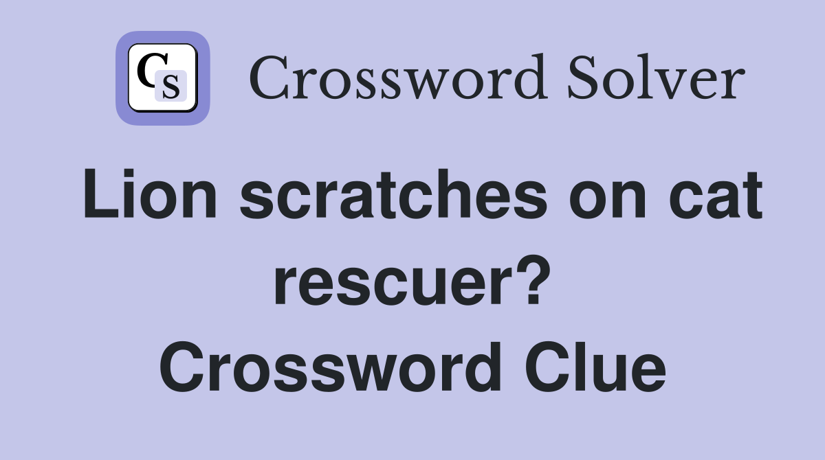 Lion scratches on cat rescuer? Crossword Clue Answers Crossword Solver